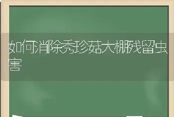 如何消除秀珍菇大棚残留虫害