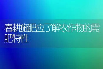 春耕施肥应了解农作物的需肥特性