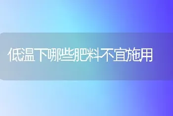 低温下哪些肥料不宜施用