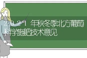 2021年秋冬季北方葡萄科学施肥技术意见